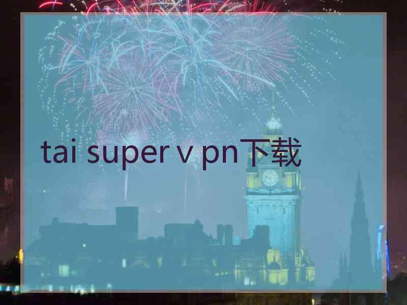 tai superⅴpn下载