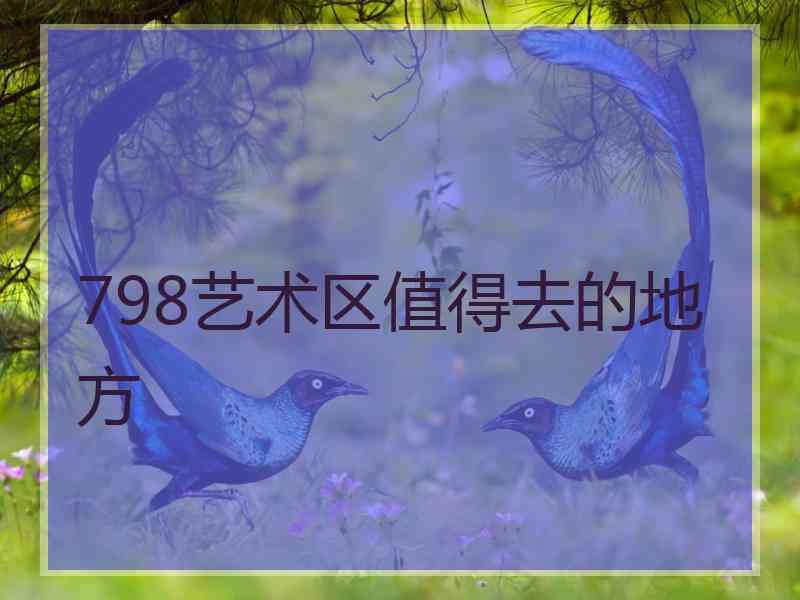 798艺术区值得去的地方