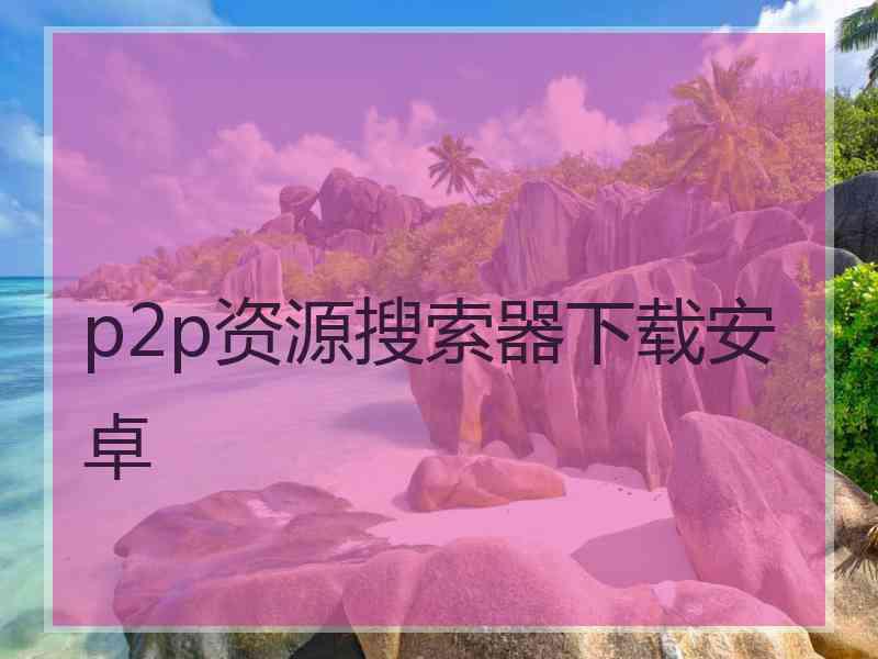 p2p资源搜索器下载安卓