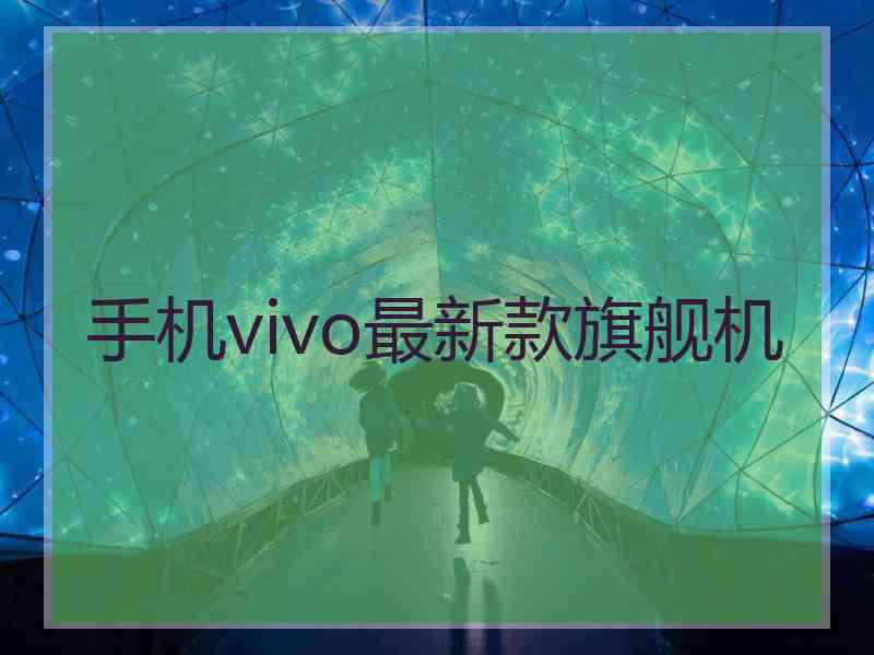 手机vivo最新款旗舰机