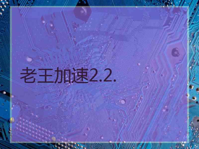 老王加速2.2.