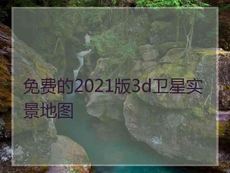 免费的2021版3d卫星实景地图