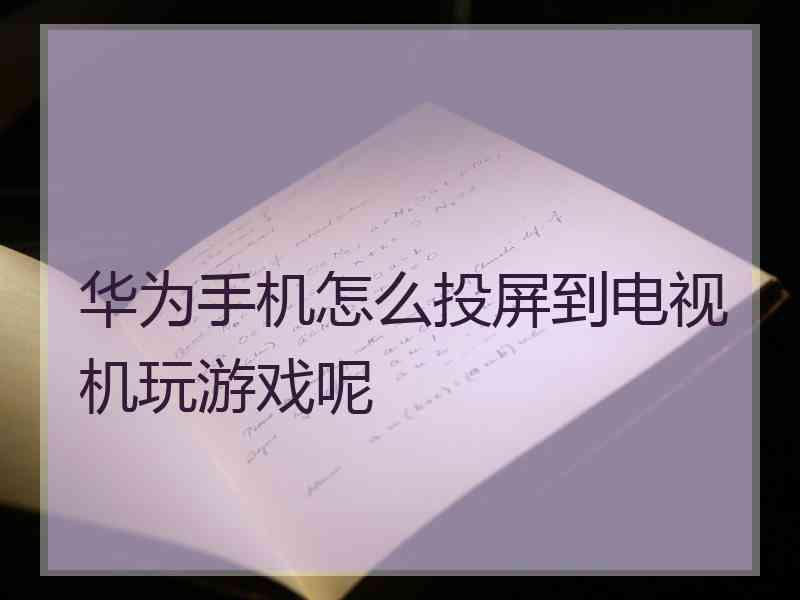 华为手机怎么投屏到电视机玩游戏呢