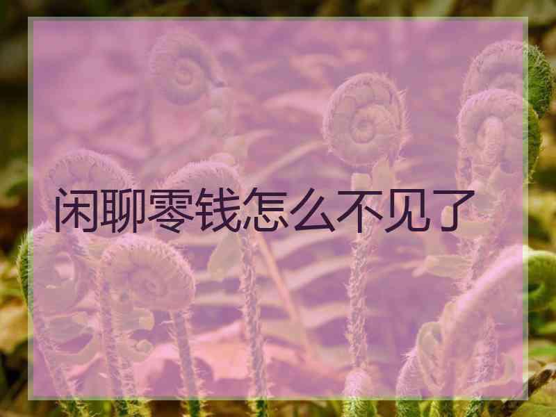 闲聊零钱怎么不见了