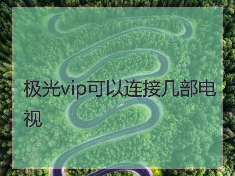 极光vip可以连接几部电视