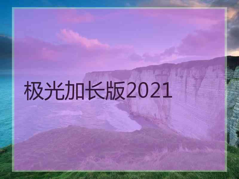 极光加长版2021