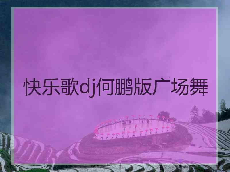 快乐歌dj何鹏版广场舞