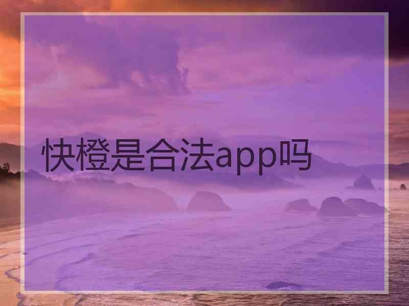 快橙是合法app吗