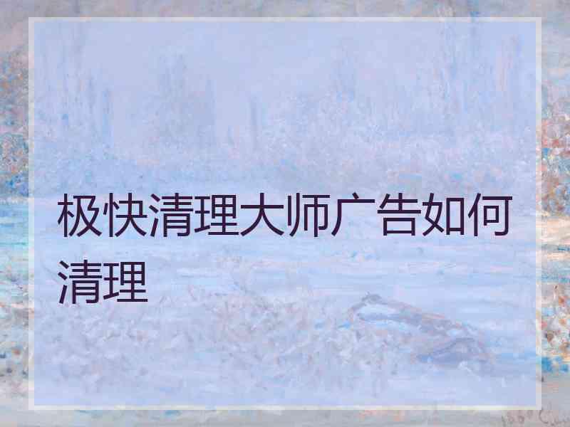 极快清理大师广告如何清理