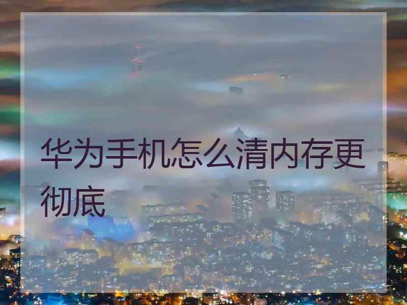 华为手机怎么清内存更彻底