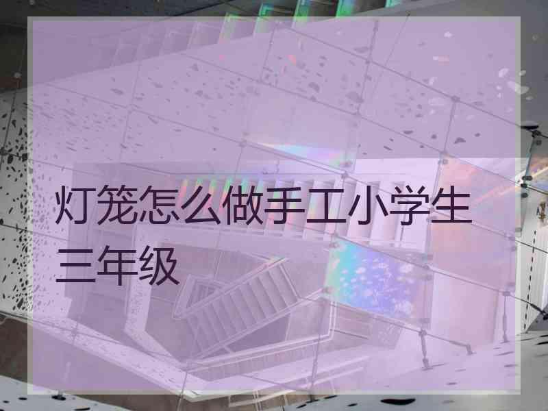 灯笼怎么做手工小学生 三年级