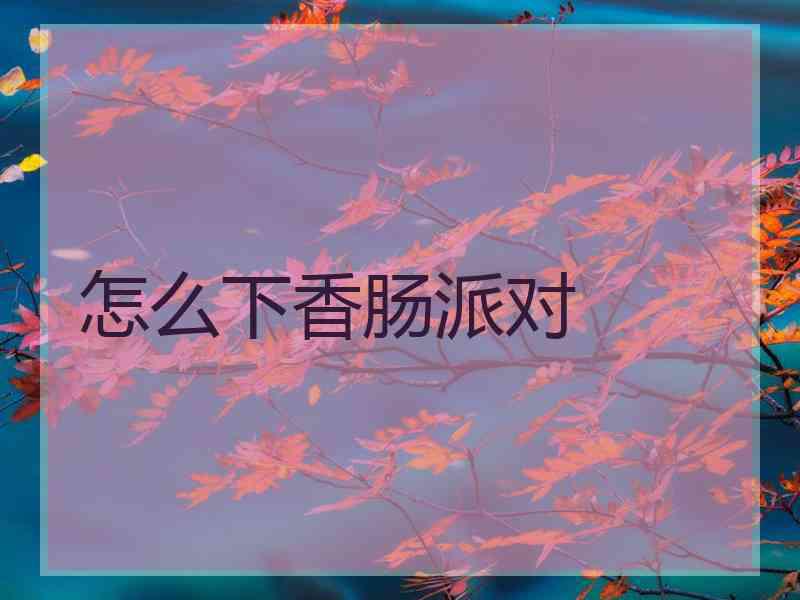 怎么下香肠派对