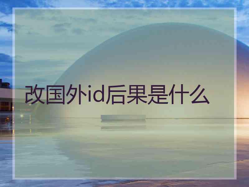 改国外id后果是什么