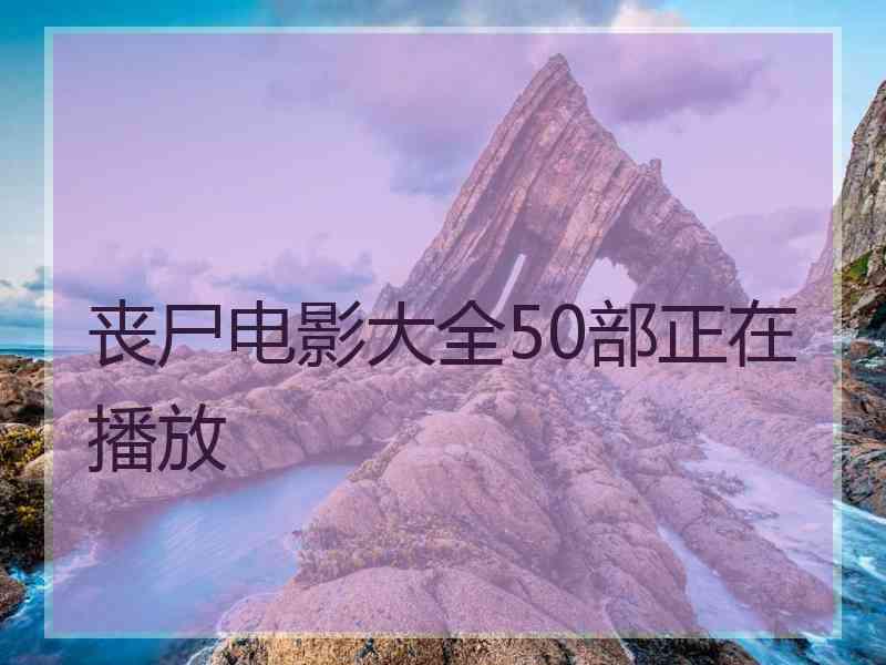 丧尸电影大全50部正在播放