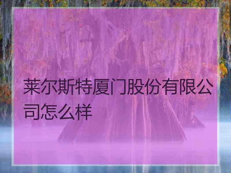 莱尔斯特厦门股份有限公司怎么样