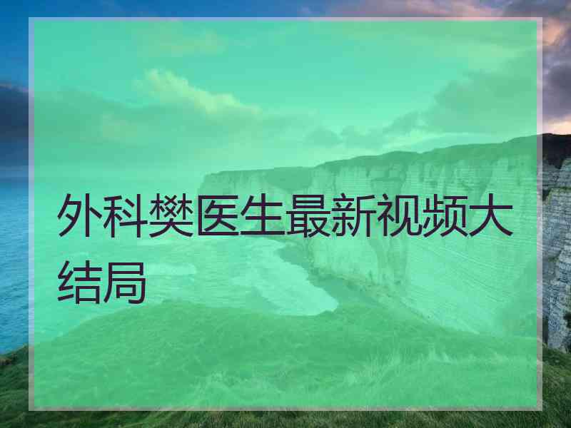 外科樊医生最新视频大结局