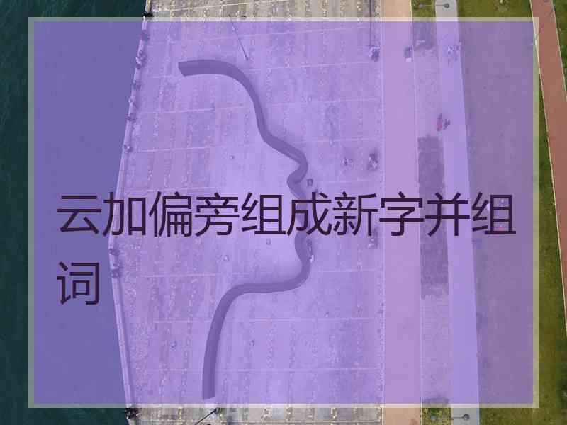 云加偏旁组成新字并组词