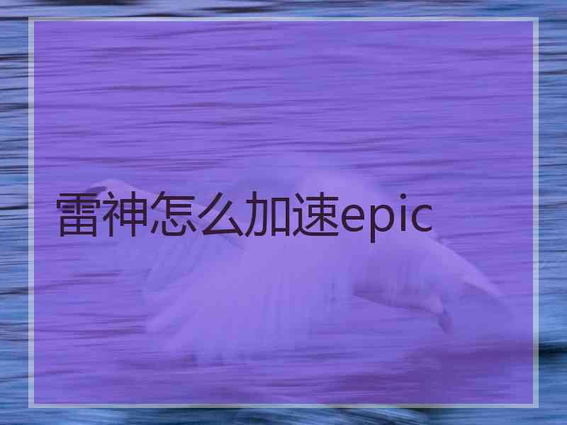 雷神怎么加速epic