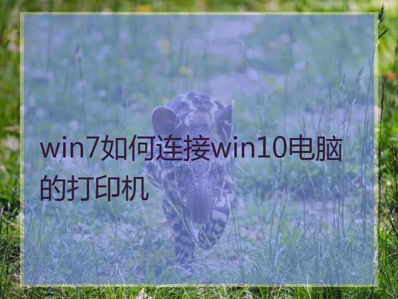 win7如何连接win10电脑的打印机