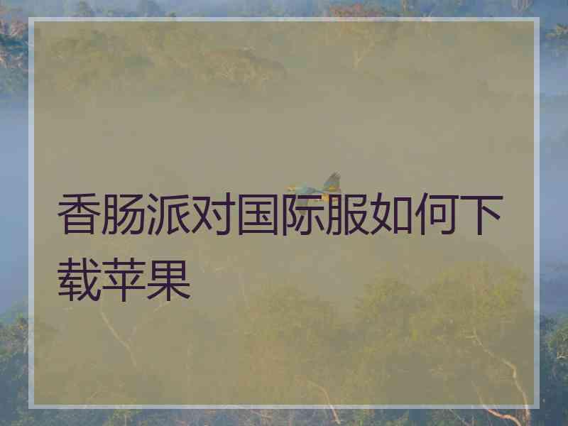 香肠派对国际服如何下载苹果