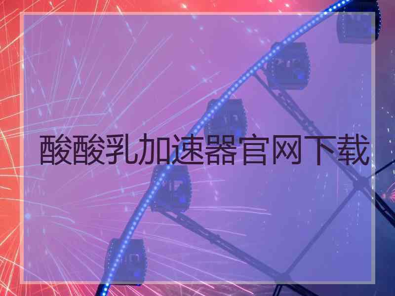 酸酸乳加速器官网下载