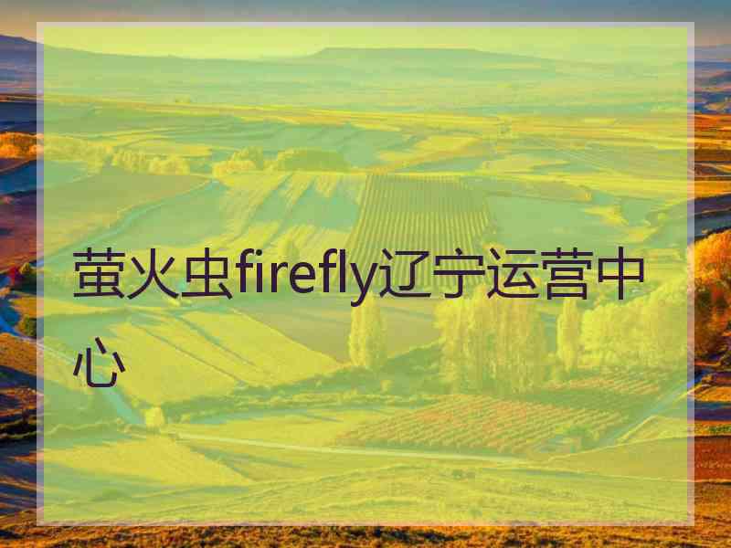 萤火虫firefly辽宁运营中心