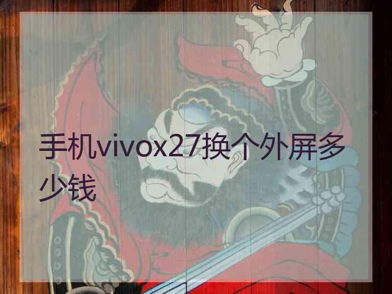 手机vivox27换个外屏多少钱