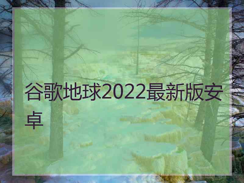 谷歌地球2022最新版安卓