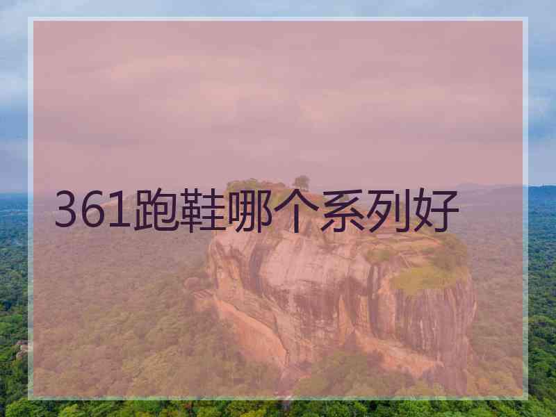 361跑鞋哪个系列好