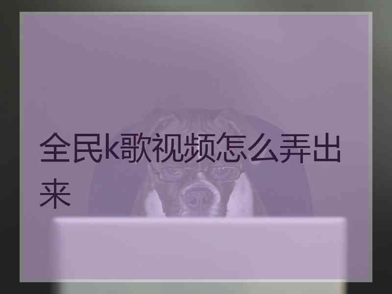 全民k歌视频怎么弄出来