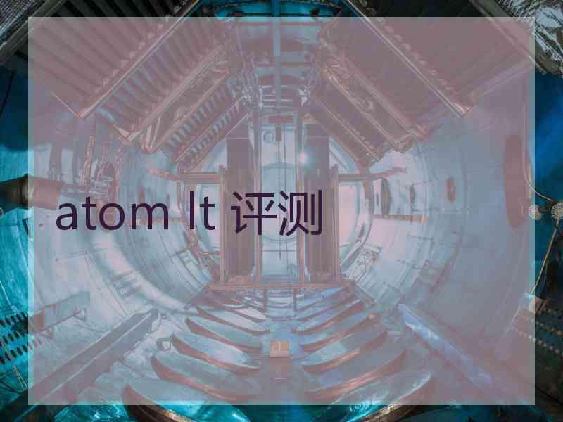 atom lt 评测