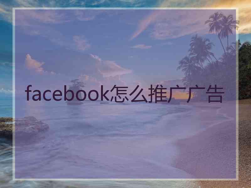 facebook怎么推广广告