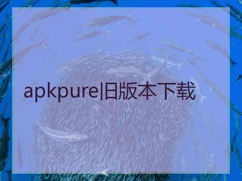 apkpure旧版本下载