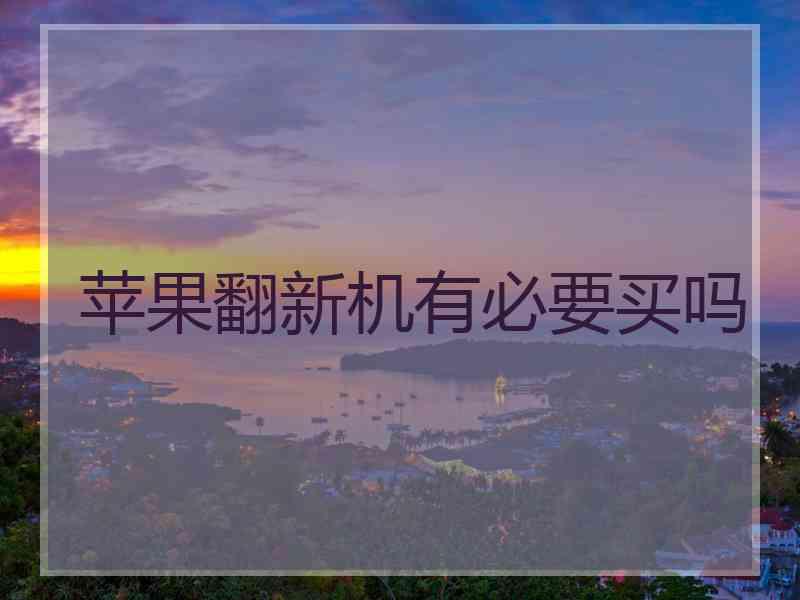 苹果翻新机有必要买吗