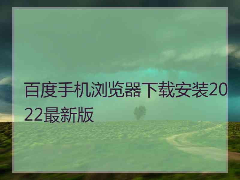 百度手机浏览器下载安装2022最新版