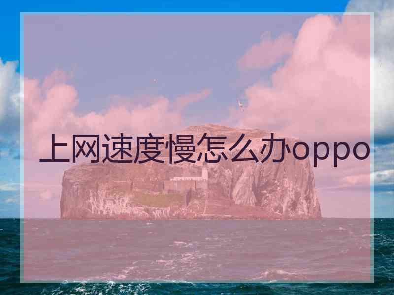 上网速度慢怎么办oppo