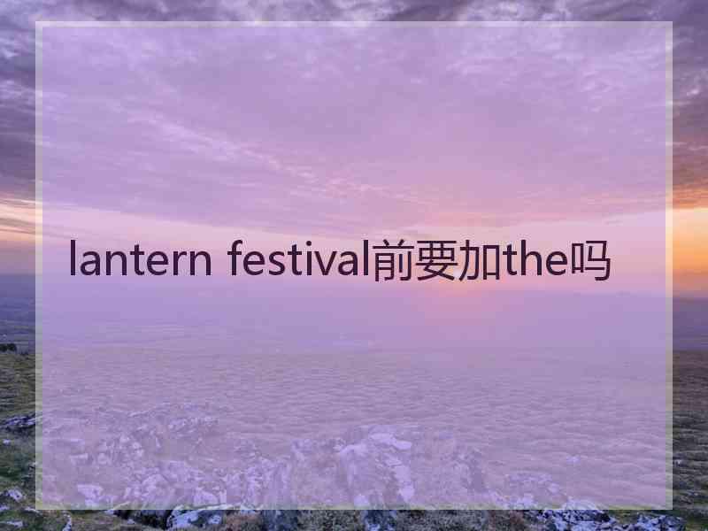 lantern festival前要加the吗