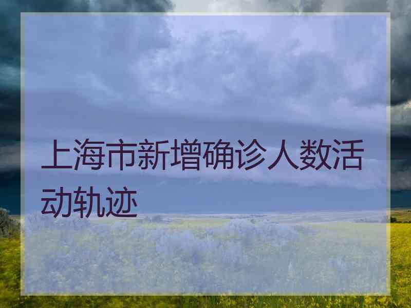 上海市新增确诊人数活动轨迹