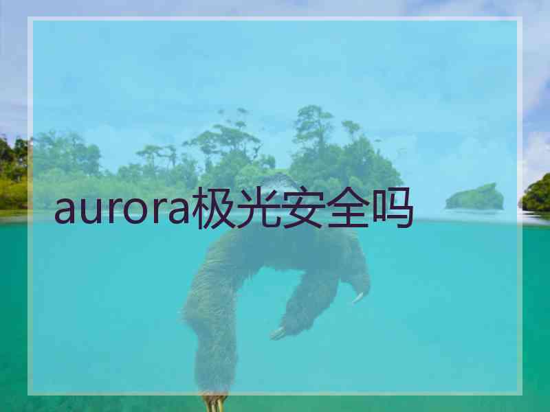 aurora极光安全吗