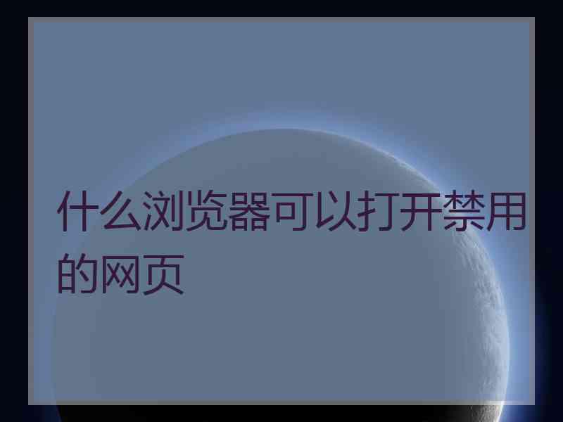 什么浏览器可以打开禁用的网页