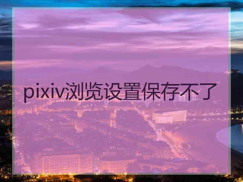 pixiv浏览设置保存不了