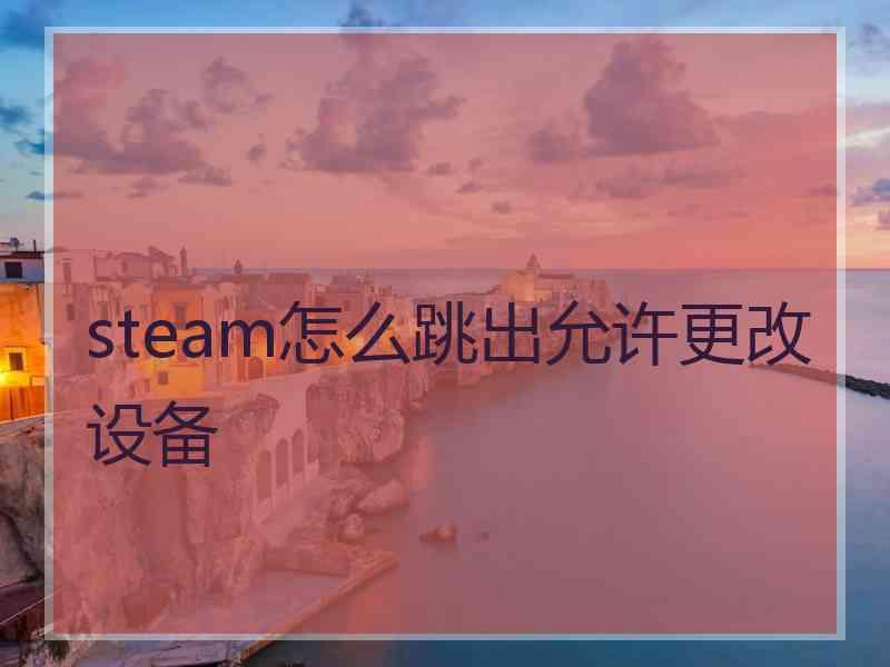 steam怎么跳出允许更改设备