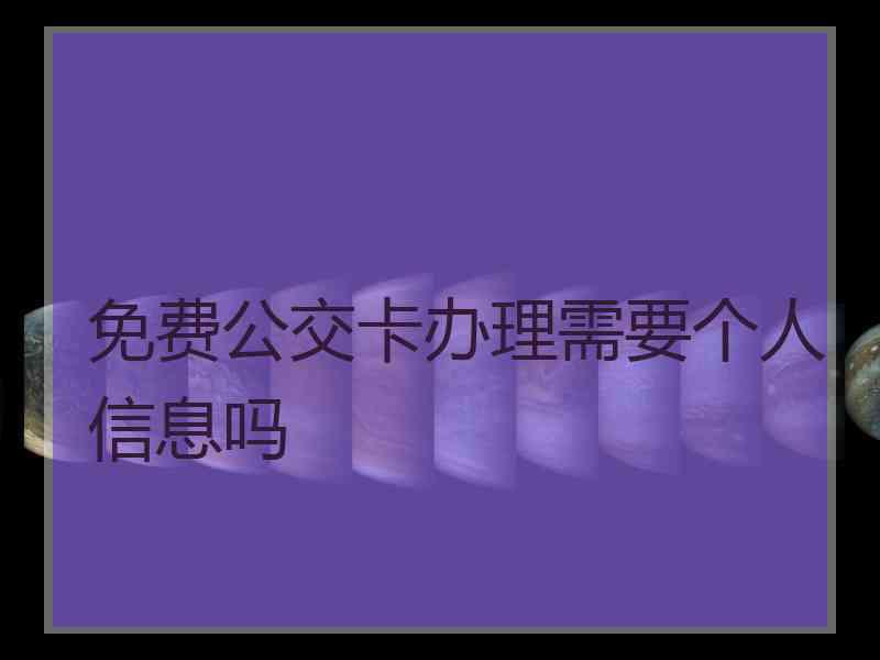 免费公交卡办理需要个人信息吗