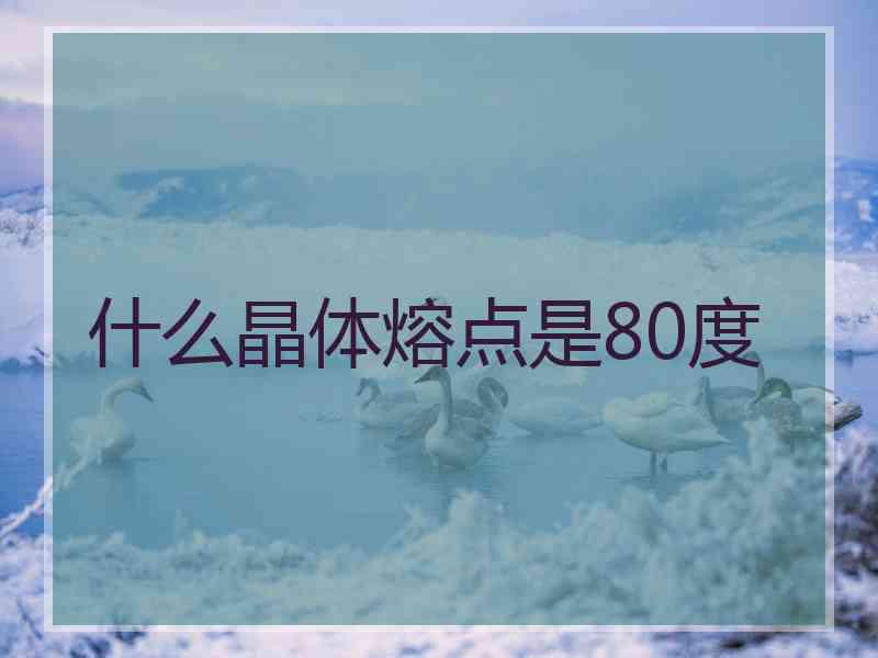 什么晶体熔点是80度