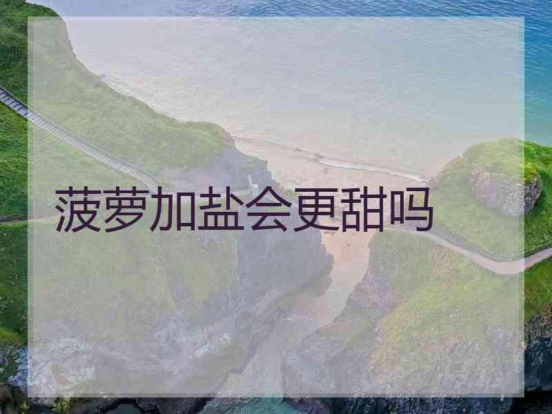 菠萝加盐会更甜吗