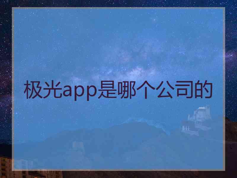 极光app是哪个公司的