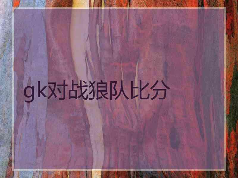 gk对战狼队比分