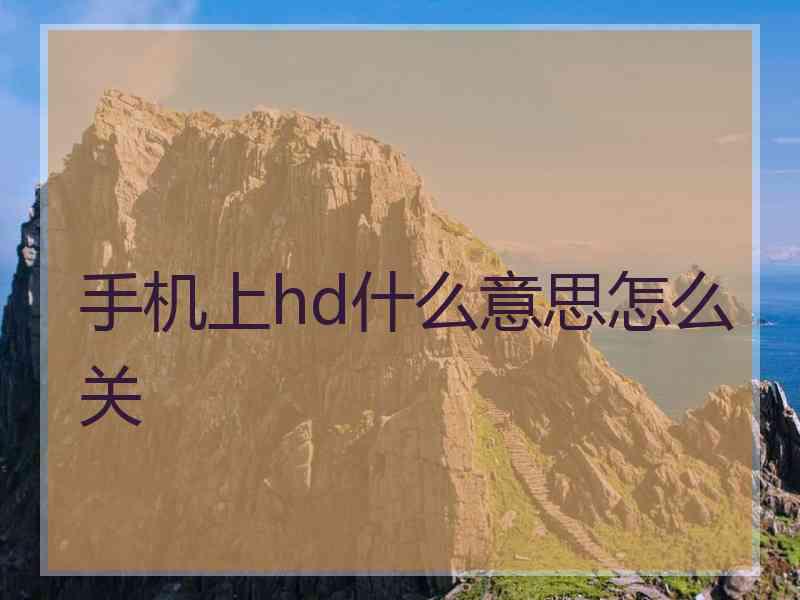 手机上hd什么意思怎么关