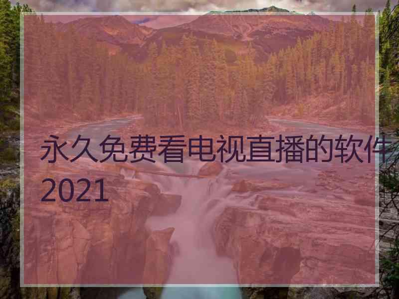 永久免费看电视直播的软件2021