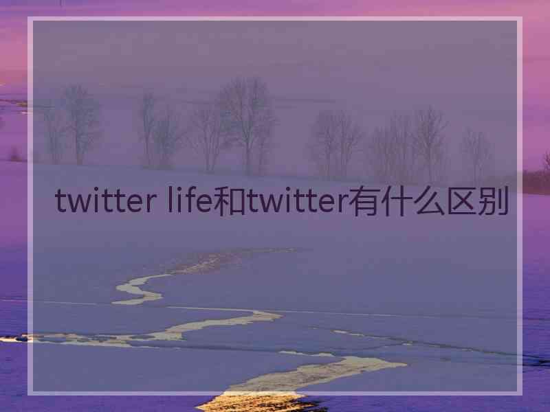 twitter life和twitter有什么区别